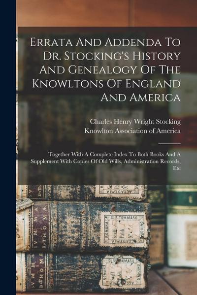 Errata And Addenda To Dr. Stocking’s History And Genealogy Of The Knowltons Of England And America: Together With A Complete Index To Both Books And A