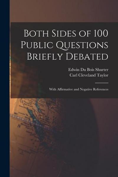 Both Sides of 100 Public Questions Briefly Debated; With Affirmative and Negative References