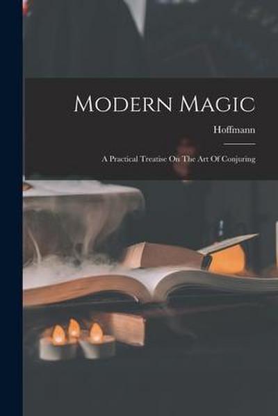 Modern Magic: A Practical Treatise On The Art Of Conjuring