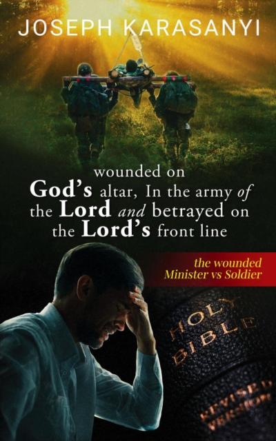 Wounded On God’s Altar, In The Army Of The Lord And Betrayed On The Lord’s Front Line