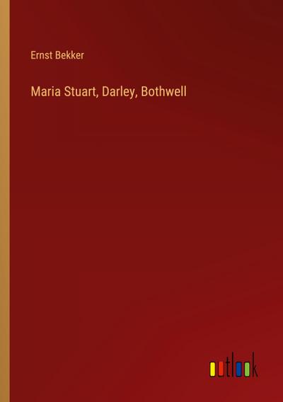 Maria Stuart, Darley, Bothwell