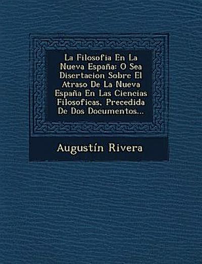 La Filosofia En La Nueva España: O Sea Disertacion Sobre El Atraso De La Nueva España En Las Ciencias Filosoficas, Precedida De Dos Documentos...
