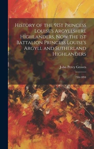 History of the 91St Princess Louise’s Argyllshire Highlanders, Now the 1St Battalion Princess Louise’s Argyll and Sutherland Highlanders
