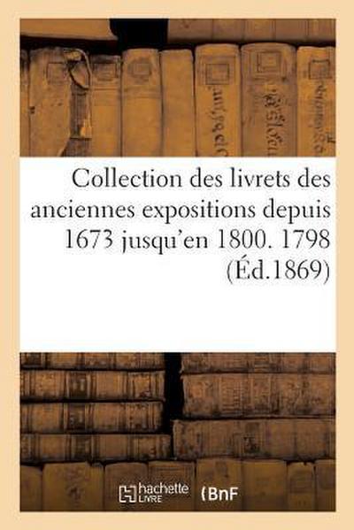 Collection Des Livrets Des Anciennes Expositions Depuis 1673 Jusqu’en 1800. Exposition de 1798