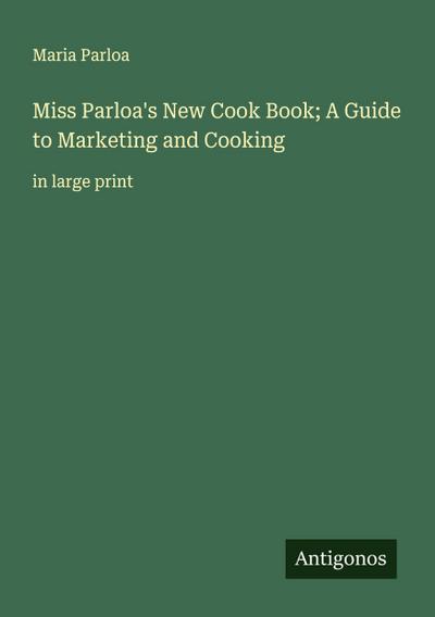 Miss Parloa’s New Cook Book; A Guide to Marketing and Cooking