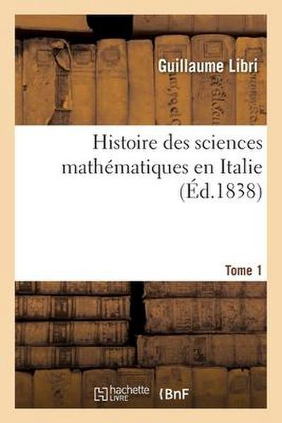 Histoire Des Sciences Mathématiques En Italie. Tome 1