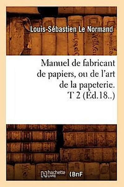 Manuel de Fabricant de Papiers, Ou de l’Art de la Papeterie. T 2 (Éd.18..)