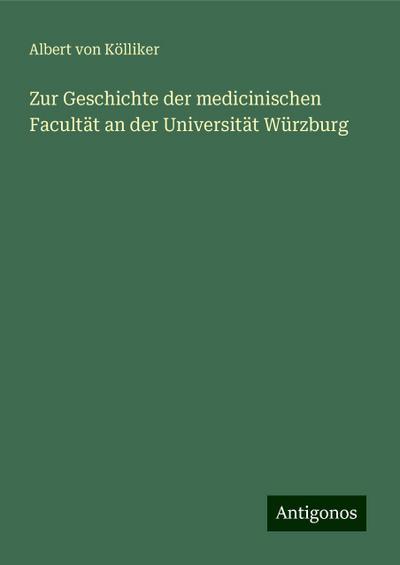 Kölliker, A: Zur Geschichte der medicinischen Facultät an de