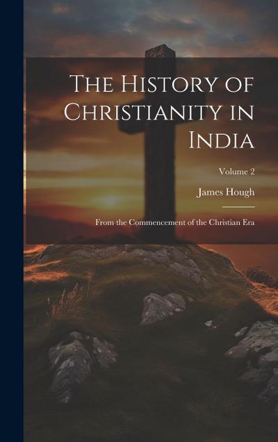 The History of Christianity in India: From the Commencement of the Christian Era; Volume 2