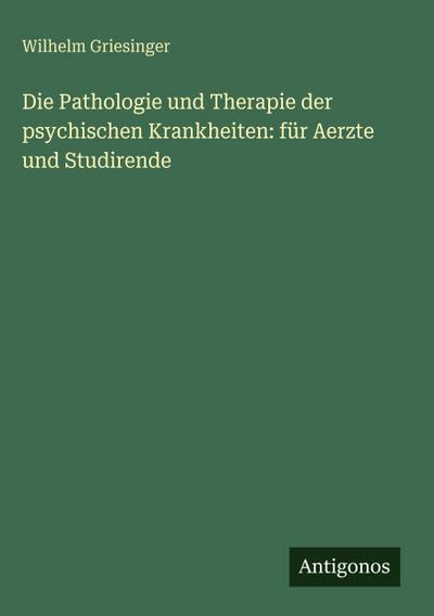 Die Pathologie und Therapie der psychischen Krankheiten: für Aerzte und Studirende
