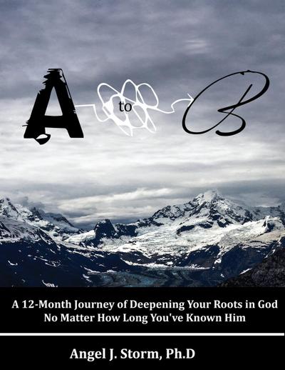 A to B: A 12-Month Journey of Deepening Your Roots in God No Matter How Long You’ve Known Him
