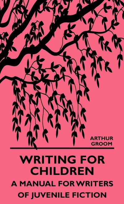 Writing for Children - A Manual for Writers of Juvenile Fiction