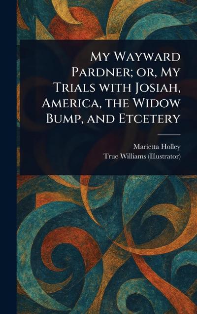 My Wayward Pardner; or, My Trials With Josiah, America, the Widow Bump, and Etcetery