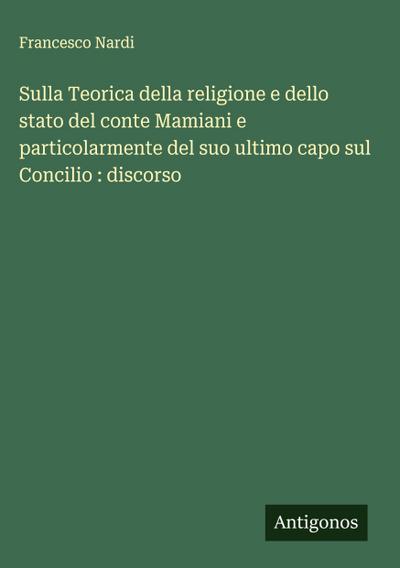Sulla Teorica della religione e dello stato del conte Mamiani e particolarmente del suo ultimo capo sul Concilio : discorso