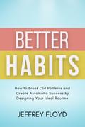 Better Habits: How to Break Old Patterns and Create Automatic Success by Designing Your Ideal Routine