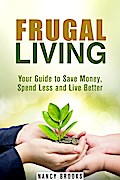Frugal Living: Your Guide to Save Money, Spend Less and Live Better (Budgeting Guide)
