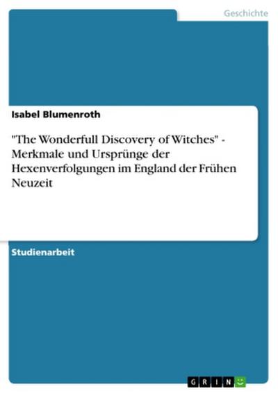 "The Wonderfull Discovery of Witches" - Merkmale und Ursprünge der Hexenverfolgungen im England der Frühen Neuzeit