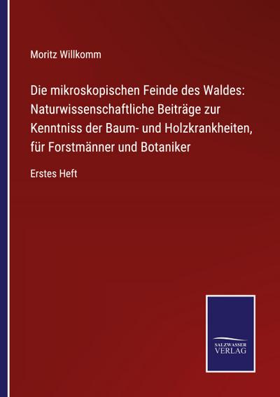Die mikroskopischen Feinde des Waldes: Naturwissenschaftliche Beiträge zur Kenntniss der Baum- und Holzkrankheiten, für Forstmänner und Botaniker
