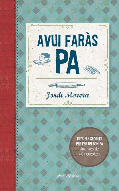 Avui faràs pa : Tots els secrets per fer un bon pa