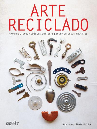 Arte reciclado : aprende a crear objetos bellos a partir de cosas inútiles