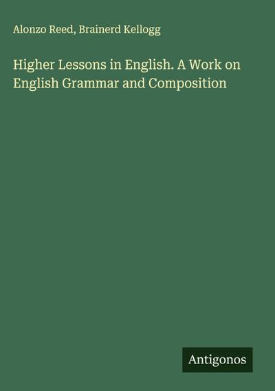 Higher Lessons in English. A Work on English Grammar and Composition