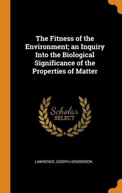 The Fitness of the Environment; An Inquiry Into the Biological Significance of the Properties of Matter