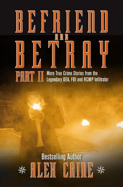 Befriend and Betray 2: More Stories from the Legendary Dea, FBI and Rcmp Infiltrator