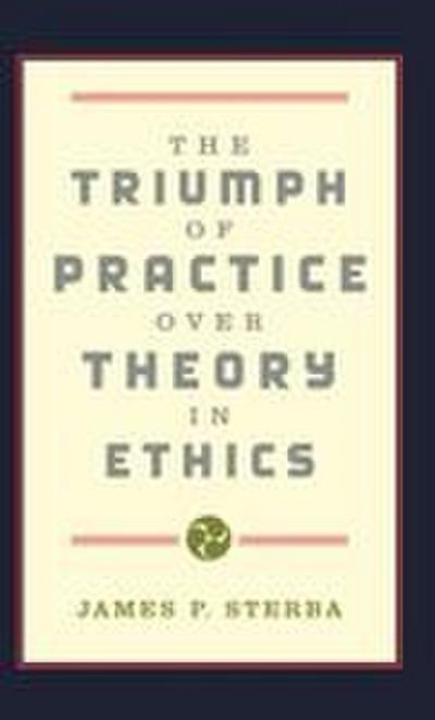 The Triumph of Practice Over Theory in Ethics
