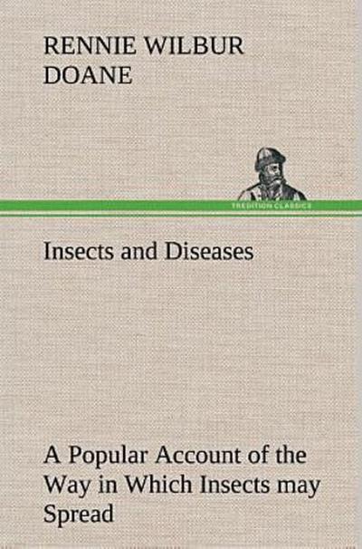 Insects and Diseases A Popular Account of the Way in Which Insects may Spread or Cause some of our Common Diseases