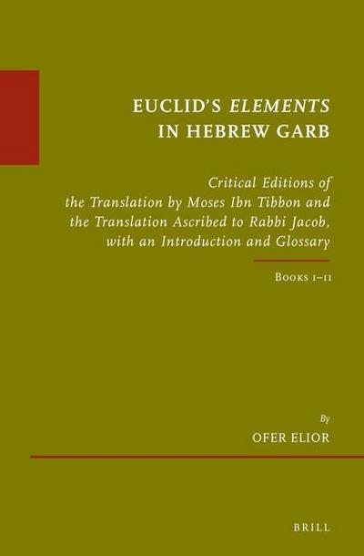 Euclid’s Elements in Hebrew Garb: Critical Editions of the Translation by Moses Ibn Tibbon and the Translation Ascribed to Rabbi Jacob, with an Introd