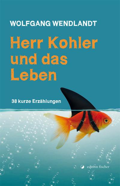 Herr Kohler und das Leben: 38 kurze Erzählungen