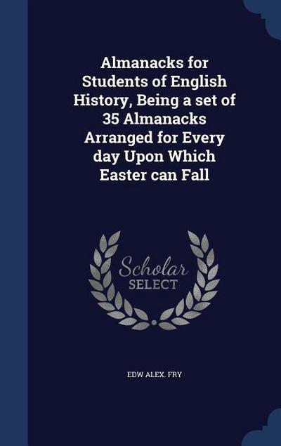 Almanacks for Students of English History, Being a set of 35 Almanacks Arranged for Every day Upon Which Easter can Fall