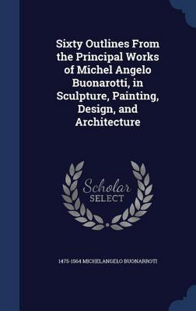 Sixty Outlines From the Principal Works of Michel Angelo Buonarotti, in Sculpture, Painting, Design, and Architecture