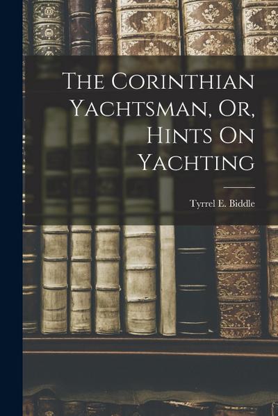 The Corinthian Yachtsman, Or, Hints On Yachting
