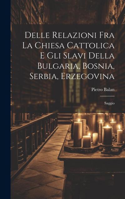 Delle Relazioni Fra La Chiesa Cattolica E Gli Slavi Della Bulgaria, Bosnia, Serbia, Erzegovina: Saggio