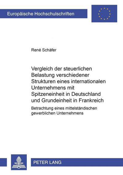 Vergleich der steuerlichen Belastung verschiedener Strukturen eines internationalen Unternehmens mit Spitzeneinheit in Deutschland und Grundeinheit in Frankreich