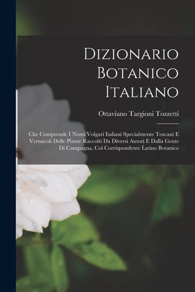 Dizionario Botanico Italiano: Che Comprende I Nomi Volgari Italiani Specialmente Toscani E Vernacoli Delle Piante Raccolti Da Diversi Autori E Dalla