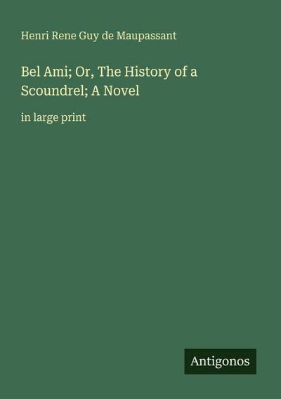 Bel Ami; Or, The History of a Scoundrel; A Novel