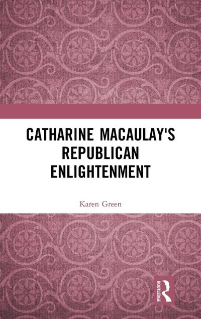 Catharine Macaulay’s Republican Enlightenment