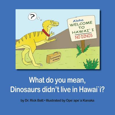 What do you mean, Dinosaurs didn’t live in Hawai`i?