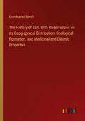The History of Salt. With Observations on its Geographical Distribution, Geological Formation, and Medicinal and Dietetic Properties