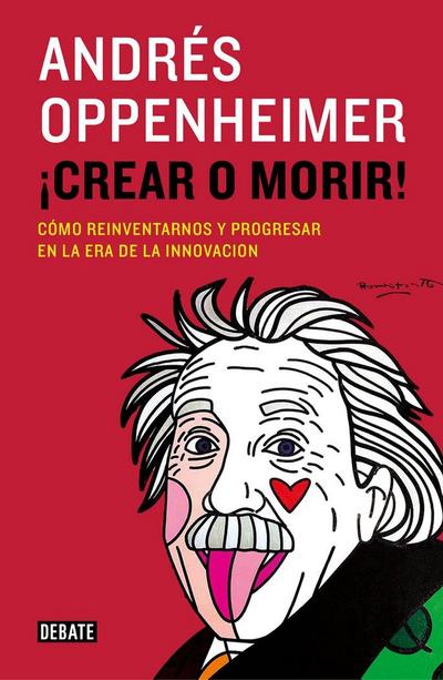 ¡Crear o morir! : cómo reinventarnos y progresar en la era de la innovación