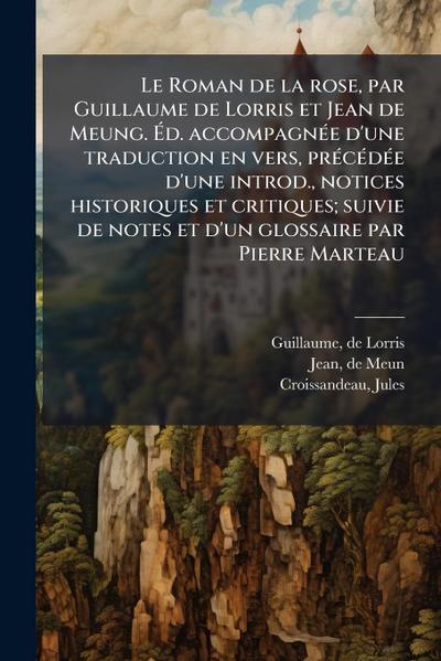 Le Roman de la rose, par Guillaume de Lorris et Jean de Meung. Ã&#137;d. accompagnÃ(c)e d’une traduction en vers, prÃ(c)cÃ(c)dÃ(c)e d’une introd., notices historiques et critiques; suivie de notes et d’un glossaire par Pierre Marteau