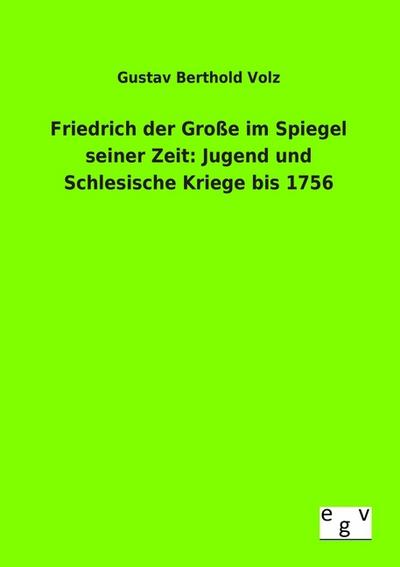 Friedrich der Große im Spiegel seiner Zeit: Jugend und Schlesische Kriege bis 1756