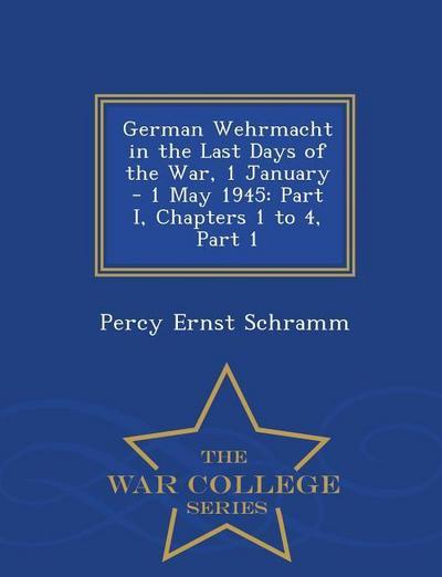 German Wehrmacht in the Last Days of the War, 1 January - 1 May 1945: Part I, Chapters 1 to 4, Part 1 - War College Series