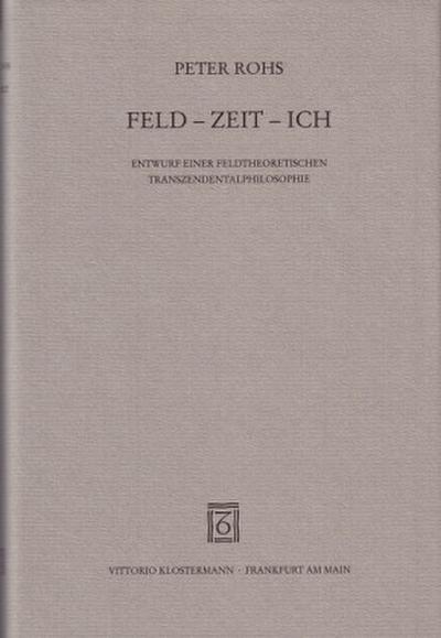 Feld - Zeit - Ich. Entwurf einer feldtheoretischen Transzendentalphilosophie