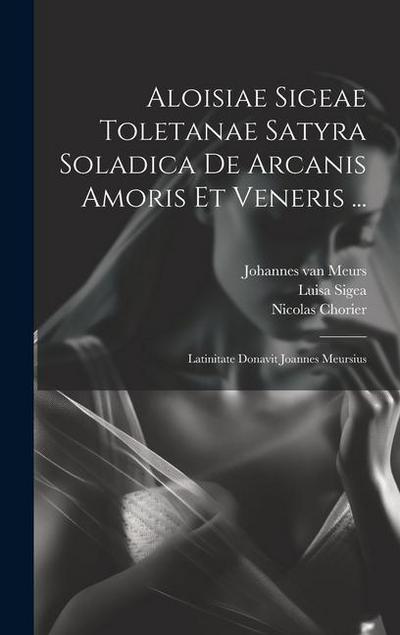 Aloisiae Sigeae Toletanae Satyra Soladica De Arcanis Amoris Et Veneris ...: Latinitate Donavit Joannes Meursius