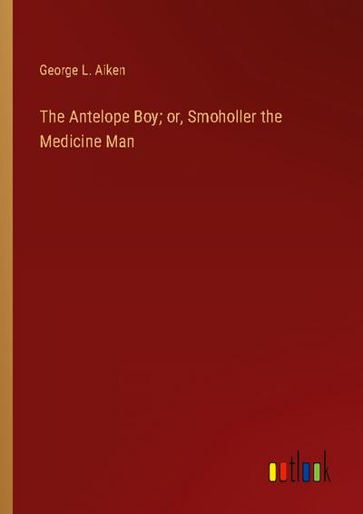 The Antelope Boy; or, Smoholler the Medicine Man