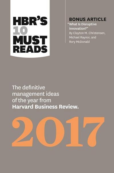 HBR’s 10 Must Reads 2017: The Definitive Management Ideas of the Year from Harvard Business Review (with bonus article What Is Disruptive Innovation?) (HBR’s 10 Must Reads)