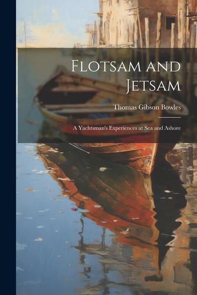 Flotsam and Jetsam: A Yachtsman’s Experiences at Sea and Ashore
